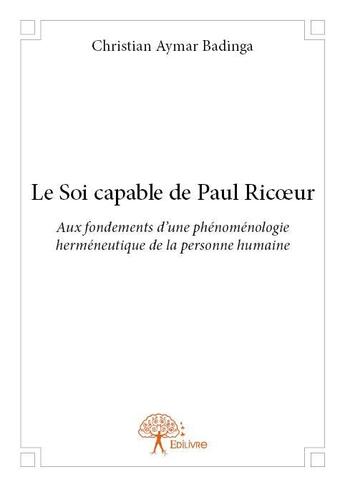 Couverture du livre « Le soi capable de Paul Ricoeur ; aux fondements d'une phénoménologie herméneutique de la personne humaine » de Christian Aymar Badinga aux éditions Edilivre