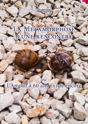 Couverture du livre « La métamorphose d'une rencontre ; ou l'amour à 60 ans existe encore » de Tnerual aux éditions Edilivre