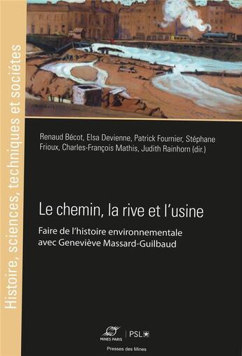 Couverture du livre « Le chemin, la rive et l'usine : faire de l'histoire environnementale avec Geneviève Massard-Guilbaud » de Charles-Francois Mathis et Stephane Frioux et Patrick Fournier et Judith Rainhorn et Elsa Devienne et Renaud Becot aux éditions Presses De L'ecole Des Mines