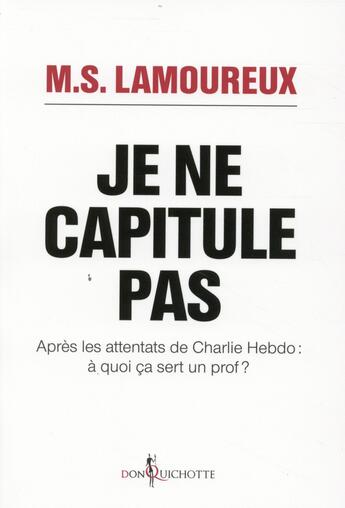 Couverture du livre « Je ne capitule pas ; après les attentats de Charlie Hebdo : à quoi ça sert un prof ? » de M.S Lamoureux aux éditions Don Quichotte