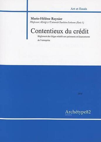 Couverture du livre « Contentieux du crédit et des affaires ; règlement des litiges relatifs aux paiements et financements de l'entreprise » de Marie-Helene Raynier aux éditions Archetype 82