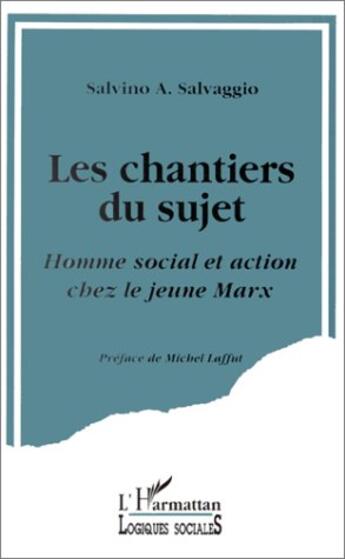 Couverture du livre « Les chantiers du sujet ; homme social et action chez le jeune Marx » de Salvino A. Salvaggio aux éditions L'harmattan