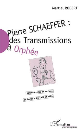 Couverture du livre « Pierre Schaeffer ; des transmissions à Orphée ; communication et musique en France entre 1936 et 1986 » de Martial Robert aux éditions L'harmattan