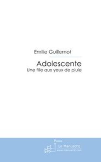 Couverture du livre « Adolescente ; une fille aux yeux de pluie » de Emilie Guillemot aux éditions Editions Le Manuscrit