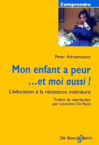 Couverture du livre « Mon enfant a peur ; ...et moi aussi ! l'éducation à la résistance intérieure » de Peter Adriaenssens aux éditions De Boeck Superieur