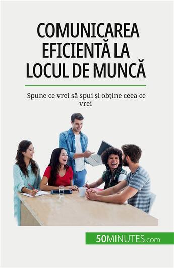 Couverture du livre « Comunicarea eficient? la locul de munc? : Spune ce vrei s? spui ?i ob?ine ceea ce vrei » de De Lutis Virginie aux éditions 50minutes.com