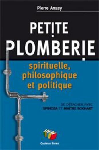 Couverture du livre « Petite plomberie spirituelle et philosophique ; se détacher avec Spinoza et Maître Eckhart » de Pierre Ansay aux éditions Couleur Livres