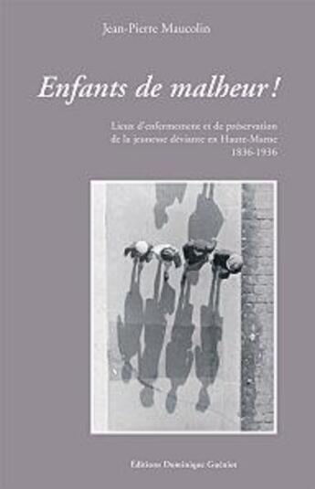 Couverture du livre « Enfants de malheur ! lieux d'enfermement et de préservation de la jeunesse deviante en Haute-Marne (1836-1936) » de Jean-Pierre Maucolin aux éditions Dominique Gueniot