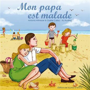 Couverture du livre « Mon papa est malade » de Xu Hualing et Gaelle Callac et Antonia Altmeyer aux éditions Le Buveur D'encre