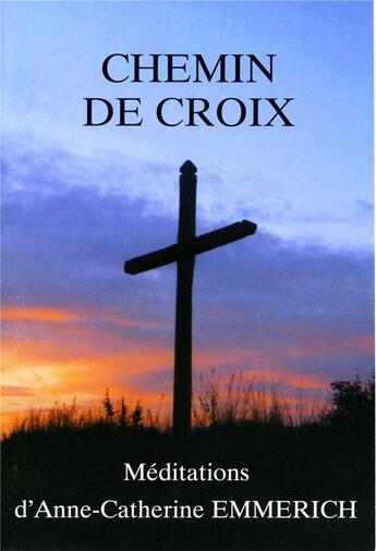 Couverture du livre « Chemin de croix ; méditations d'Anne-Catherine Emmerich » de Chambarand aux éditions Traditions Monastiques