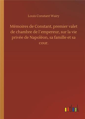 Couverture du livre « Mémoires de Constant premier valet de chambre de l'empereur sur la vie privee de Napoléon, sa famille et sa cour » de Louis Constant Wairy aux éditions Timokrates