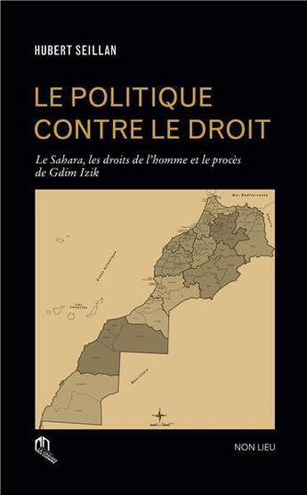 Couverture du livre « Le politique contre le droit ; le sahara, les droits de l'homme et le procès de Gdim Izik » de Hubert Seillan aux éditions Eddif Maroc