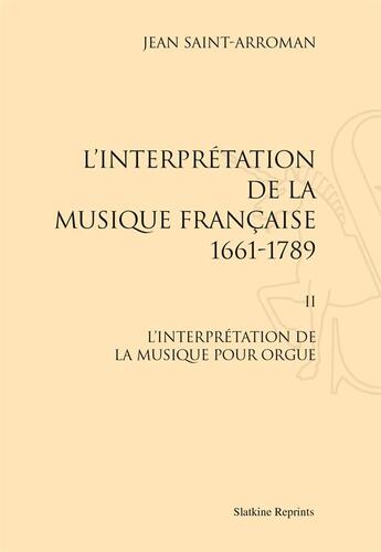 Couverture du livre « L'interprétation de la musique française t.2 ; l'interprétation de la musique pour orgue » de Jean Saint Arroman aux éditions Slatkine Reprints