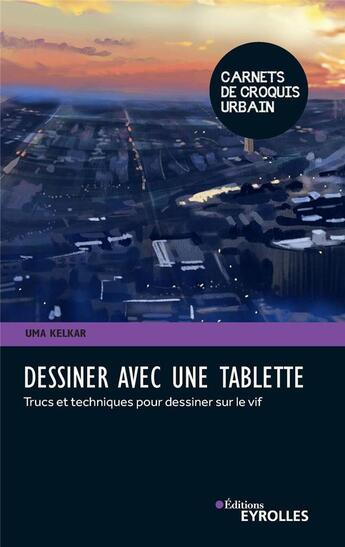 Couverture du livre « Dessiner avec une tablette ; trucs et techniques pour dessiner sur le vif » de Uma Kelkar aux éditions Eyrolles