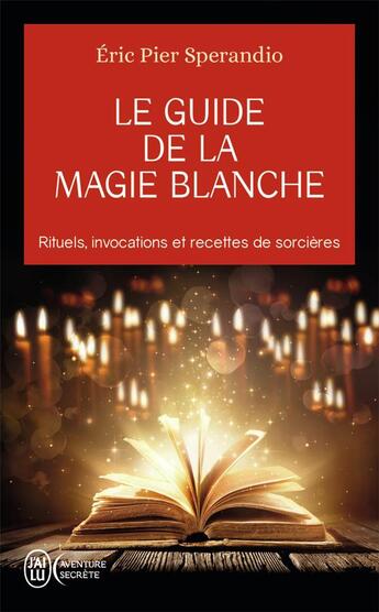 Couverture du livre « Le guide de la magie blanche ; rituels, invocations et recettes de sorcières » de Eric Pier Sperandio aux éditions J'ai Lu