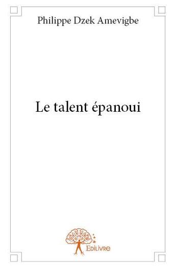 Couverture du livre « Le talent épanoui » de Philippe Dzek Amevigbe aux éditions Edilivre