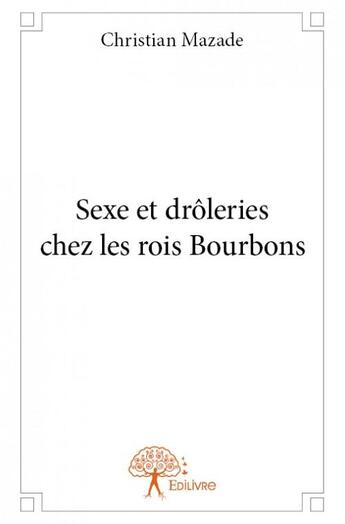 Couverture du livre « Sexe et drôleries chez les rois bourbons » de Christian Mazade aux éditions Edilivre