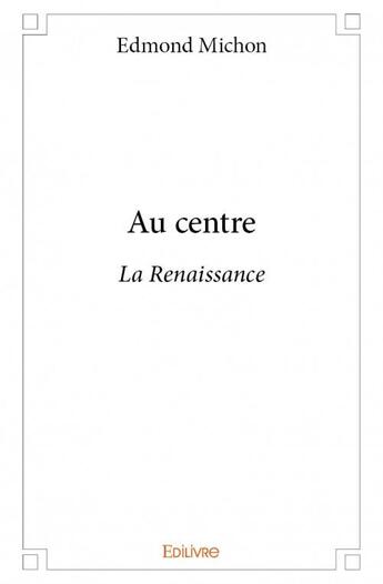 Couverture du livre « Au centre ; la Renaissance » de Edmond Michon aux éditions Edilivre