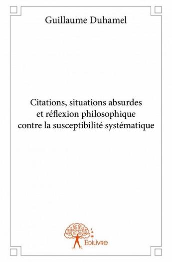 Couverture du livre « Citations, situations absurdes et réflexion philosophique contre la susceptibilité systématique » de Guillaume Duhamel aux éditions Edilivre