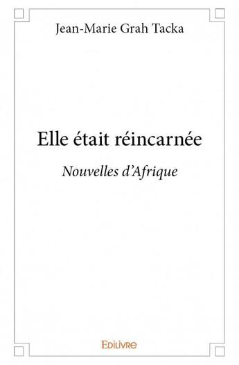 Couverture du livre « Elle était réincarnee ; nouvelles d'Afrique » de Jean-Marie Grah Tacka aux éditions Edilivre