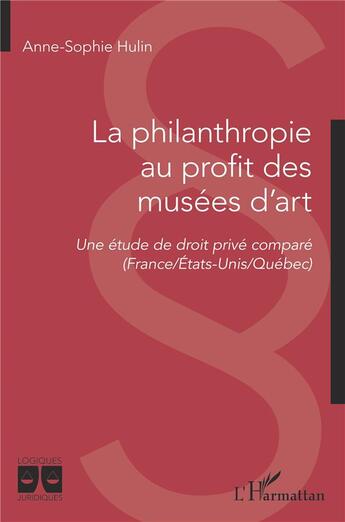 Couverture du livre « La philanthropie au profit des musées d'art : une étude de droit privé comparé (France/Etats-Unis/Québec) » de Anne-Sophie Hulin aux éditions L'harmattan