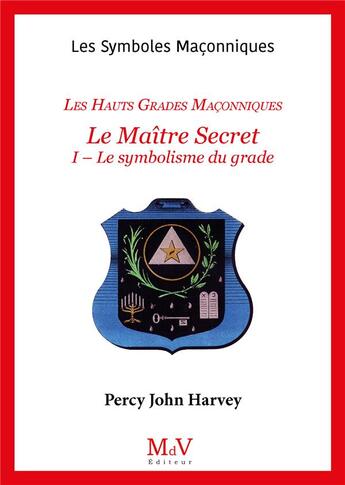 Couverture du livre « Les symboles maçonniques Tome 47 : les hauts grades maçonniques ; le maître secret Tome 2 ; l'élévation au 4e dégre » de Percy John Harvey aux éditions Maison De Vie