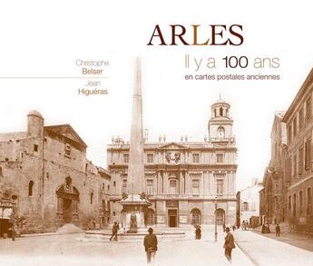 Couverture du livre « Arles ; il y a 100 ans ; en cartes postales anciennes » de Christophe Belser et Jean Higueras aux éditions Patrimoines & Medias