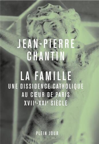 Couverture du livre « La famille : une dissidence catholique au coeur de Paris, XVII-XXIè siècle » de Jean-Pierre Chantin aux éditions Plein Jour