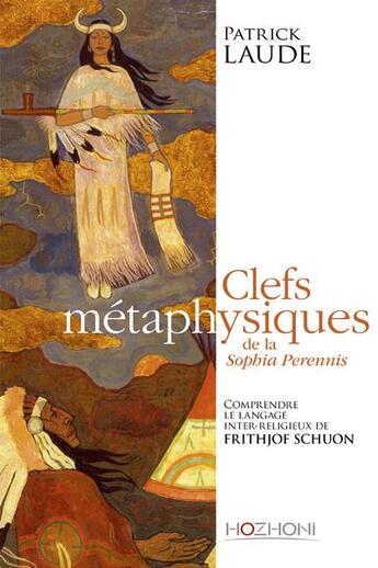 Couverture du livre « Clefs métaphysiques de la Sophia Perennis ; comprendre le langage interreligieux de Frithjof Schuon » de Patrick Laude aux éditions Hozhoni