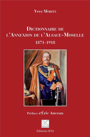 Couverture du livre « Dictionnaire de l'annexion de l'Alsace-Moselle, 1871-1918 » de Yves Moritz aux éditions Spm Lettrage