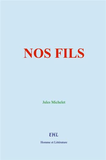 Couverture du livre « Nos Fils : De l'éducation et de l'avènement de l'humanité » de Jules Michelet aux éditions Homme Et Litterature