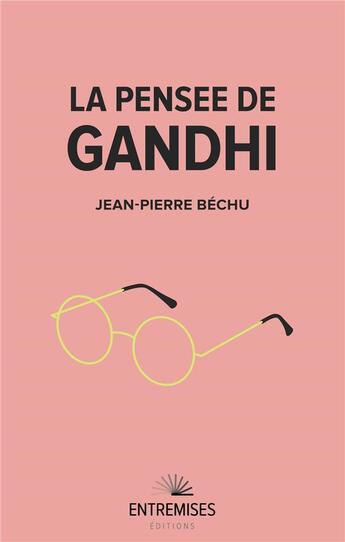 Couverture du livre « La pensée de Gandhi » de Jean-Pierre Bechu aux éditions Entremises