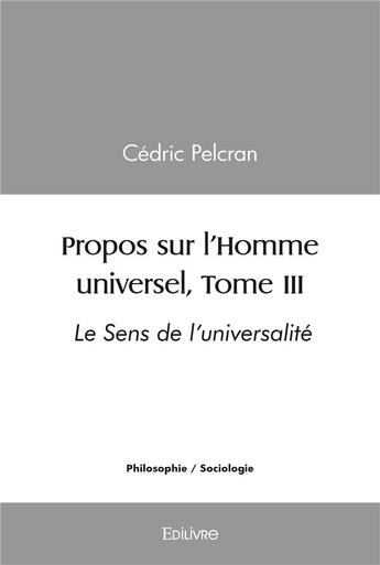 Couverture du livre « Propos sur l'homme universel, - t03 - propos sur l'homme universel, - le sens de l'universalite » de Pelcran Cedric aux éditions Edilivre