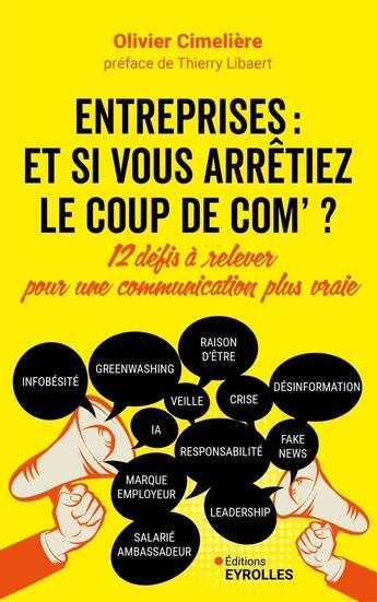 Couverture du livre « Entreprises : Et si vous arrêtiez le coup de com' ? 12 défis à relever pour une communication plus vraie » de Olivier Cimeliere aux éditions Eyrolles