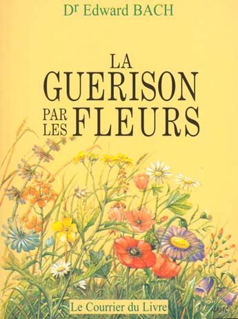 Couverture du livre « La guérison par les fleurs » de Edward Bach aux éditions Courrier Du Livre