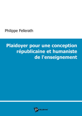 Couverture du livre « Plaidoyer pour une conception républicaine et humaniste de l'enseignement » de Philippe Fellerath aux éditions Publibook