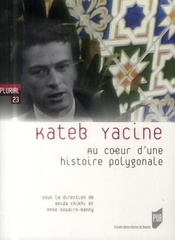 Couverture du livre « Kateb Yacine ; au coeur d'une histoire polygonale » de Anne Douaire-Banny et Beida Chikhi aux éditions Pu De Rennes