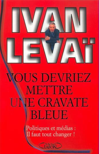 Couverture du livre « Vous devriez mettre une cravate bleue - politique et medias : il faut tout changer ! » de Ivan Levai aux éditions Michel Lafon