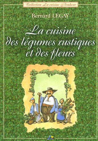 Couverture du livre « La cuisine des légumes rustiques et des fleurs » de Bernard Legay aux éditions Aedis