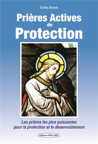 Couverture du livre « Prières actives de protection ; les prières pour la protection et le désenvoûtement » de Emilie Bonvin aux éditions Exclusif