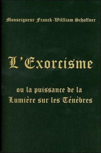 Couverture du livre « L'exorcisme, ou la puissance de la lumière sur les ténèbres » de Franck-William Schaffner aux éditions Bussiere