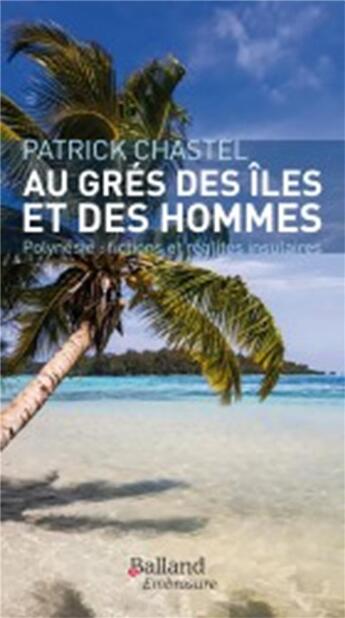 Couverture du livre « Au gré des îles et des hommes ; fictions et réalités insulaires » de Patrick Chastel aux éditions Balland