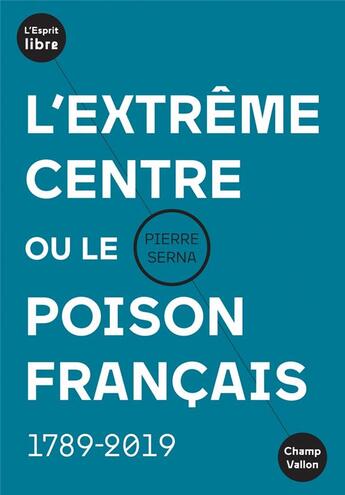 Couverture du livre « L'extrême centre ou le poison français ; 1789-2019 » de Pierre Serna aux éditions Champ Vallon