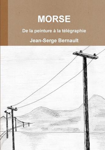 Couverture du livre « Morse : de la peinture à la télégraphie » de Jean-Serge Bernault aux éditions Lulu