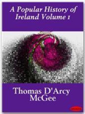 Couverture du livre « A Popular History of Ireland Volume 1 » de Thomas D'Arcy Mcgee aux éditions Ebookslib