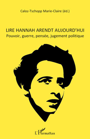 Couverture du livre « Lire Hannah Arendt aujourd'hui ; pouvoir, guerre, pensée, jugement politique » de Marie-Claire Caloz-Tschopp aux éditions L'harmattan