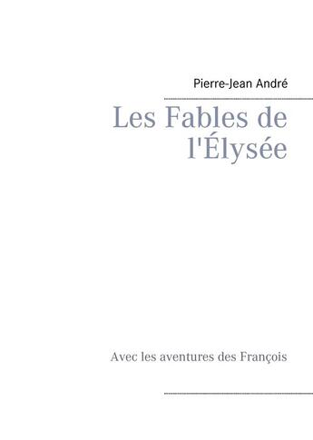 Couverture du livre « Les fables de l'Elysée ; avec les aventures des François » de Pierre-Jean Andre aux éditions Books On Demand