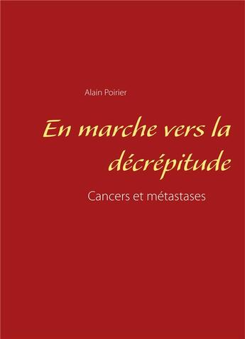 Couverture du livre « En marche vers la décrépitude ; cancers et métastases » de Alain Poirier aux éditions Books On Demand