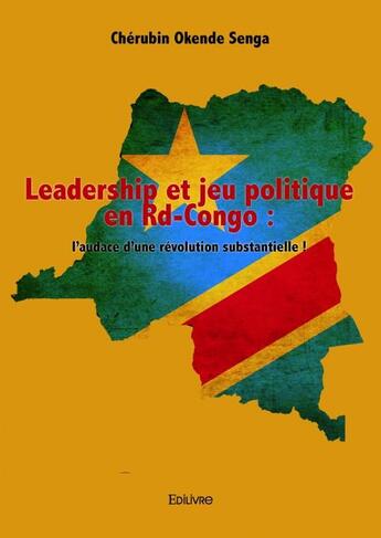 Couverture du livre « Leadership et jeu politique en Rd-Congo : l'audace d'une révolution substantielle » de Cherubin Okende Senga aux éditions Edilivre