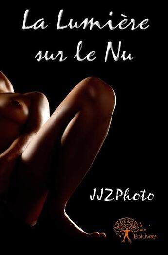 Couverture du livre « La lumière sur le nu » de Jjzphoto aux éditions Edilivre